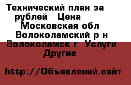 Технический план за 15 000 рублей › Цена ­ 15 000 - Московская обл., Волоколамский р-н, Волоколамск г. Услуги » Другие   